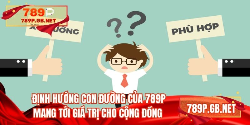 Định hướng con đường của 789P mang tới giá trị cho cộng đồng